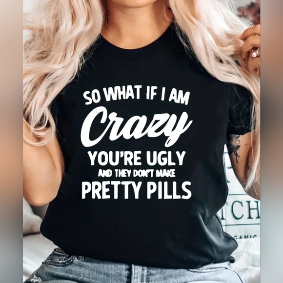 Tops - 9) NEW Women's Black T-shirt "So What if I Am Crazy You're Ugly and They D…